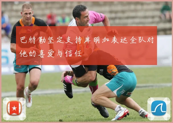 巴特勒坚定支持库明加表达全队对他的喜爱与信任