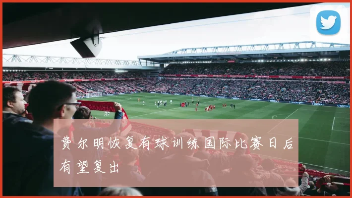 费尔明恢复有球训练国际比赛日后有望复出