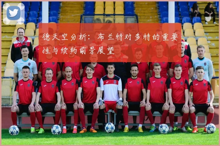 德天空分析：布兰特对多特的重要性与续约前景展望