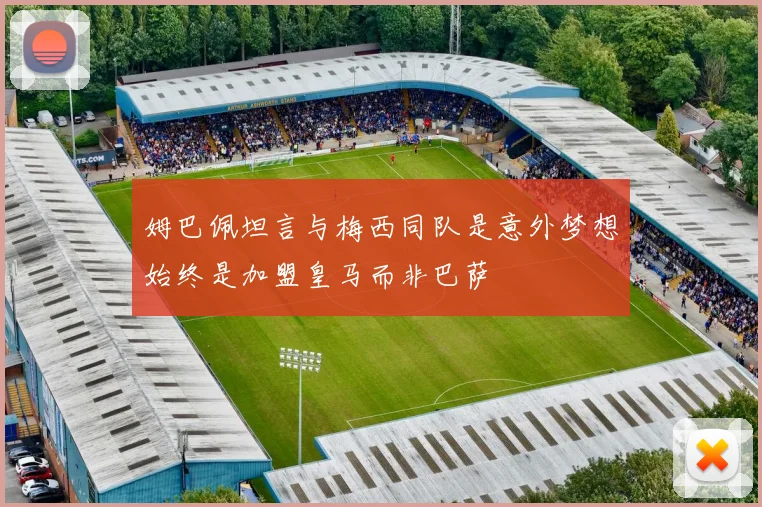 姆巴佩坦言与梅西同队是意外梦想始终是加盟皇马而非巴萨