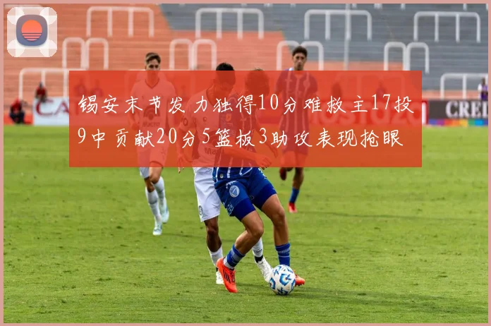 锡安末节发力独得10分难救主17投9中贡献20分5篮板3助攻表现抢眼