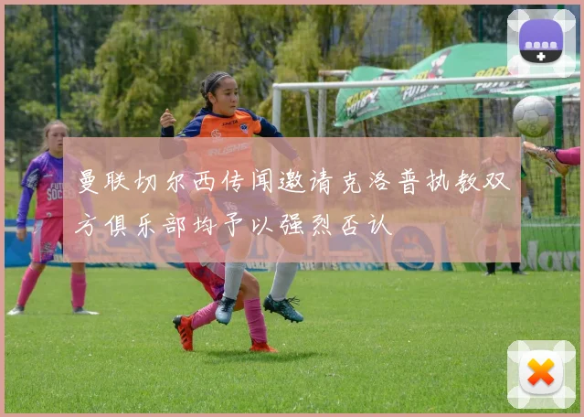 曼联切尔西传闻邀请克洛普执教双方俱乐部均予以强烈否认