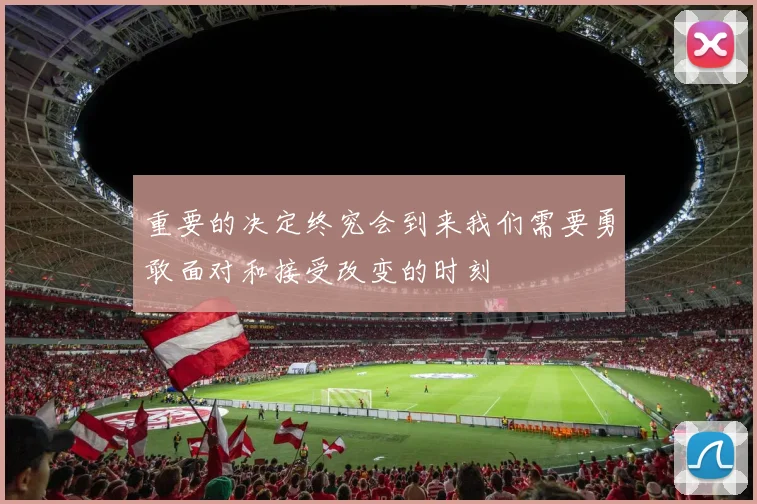重要的决定终究会到来我们需要勇敢面对和接受改变的时刻