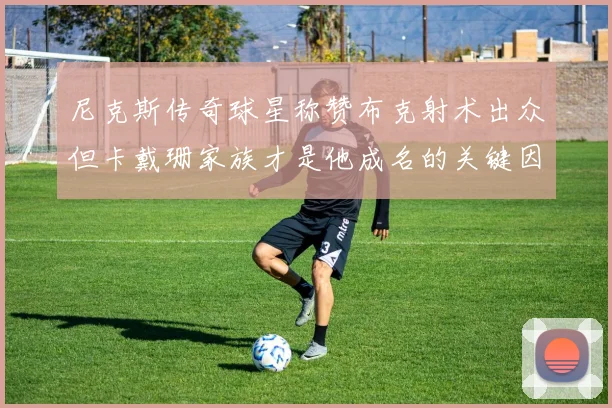 尼克斯传奇球星称赞布克射术出众但卡戴珊家族才是他成名的关键因素