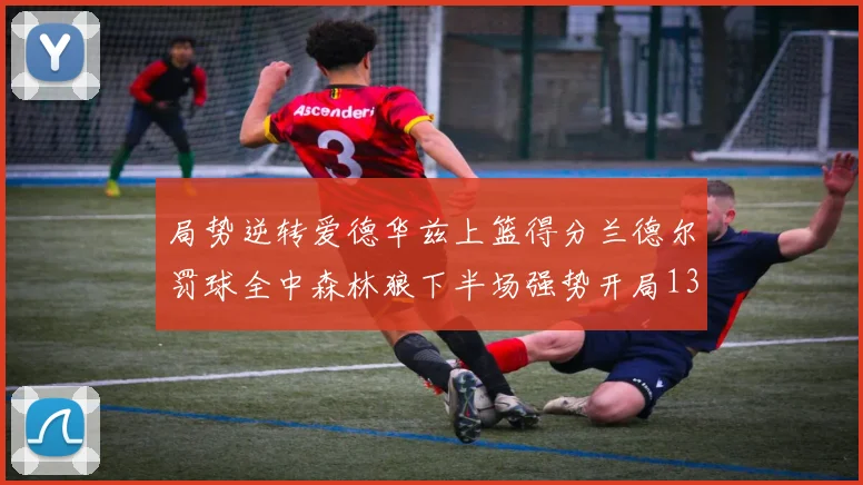 局势逆转爱德华兹上篮得分兰德尔罚球全中森林狼下半场强势开局13-0