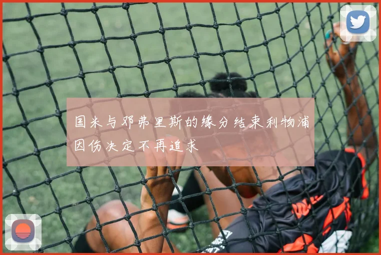 国米与邓弗里斯的缘分结束利物浦因伤决定不再追求