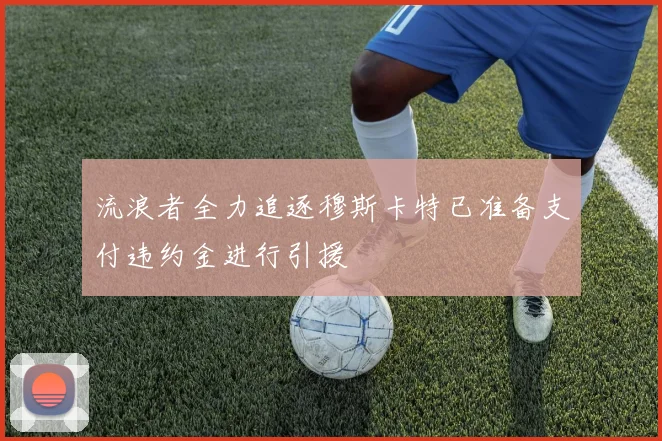 流浪者全力追逐穆斯卡特已准备支付违约金进行引援