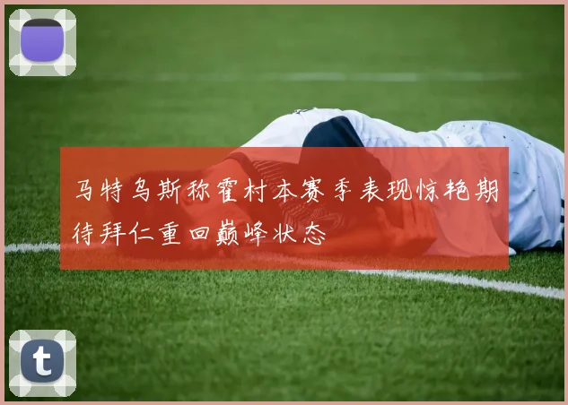 马特乌斯称霍村本赛季表现惊艳期待拜仁重回巅峰状态