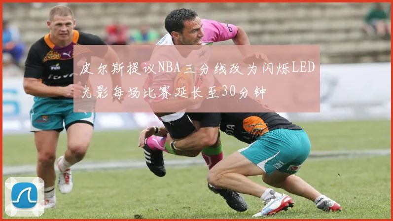 皮尔斯提议NBA三分线改为闪烁LED光影每场比赛延长至30分钟