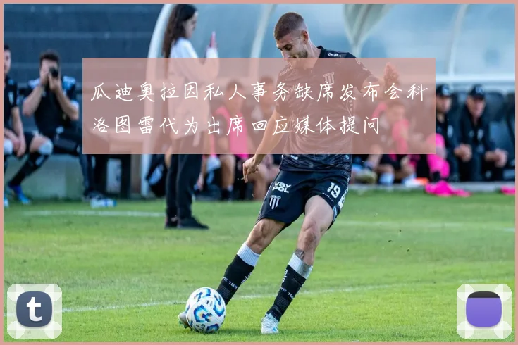 瓜迪奥拉因私人事务缺席发布会科洛图雷代为出席回应媒体提问