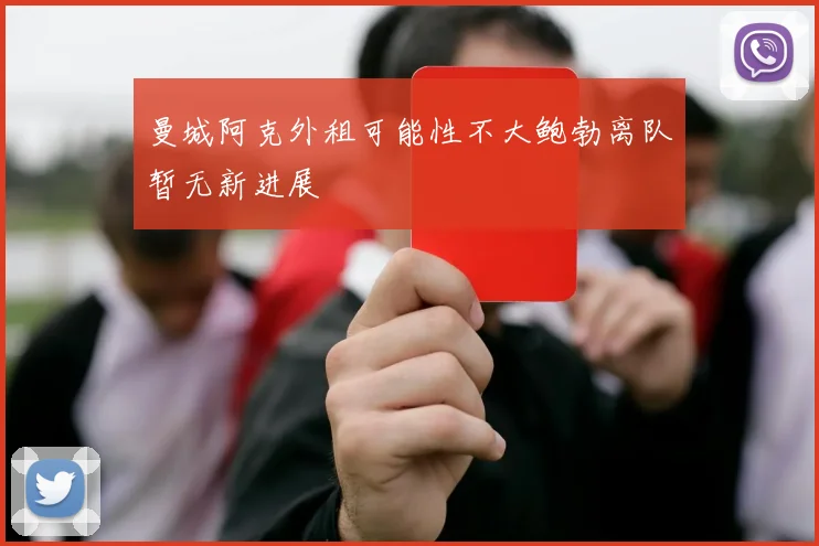 曼城阿克外租可能性不大鲍勃离队暂无新进展