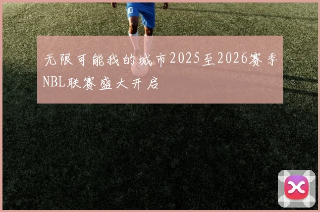无限可能我的城市2025至2026赛季NBL联赛盛大开启