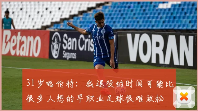 31岁略伦特：我退役的时间可能比很多人想的早职业足球很难放松