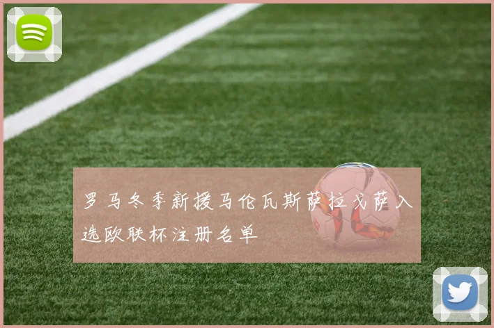 罗马冬季新援马伦瓦斯萨拉戈萨入选欧联杯注册名单