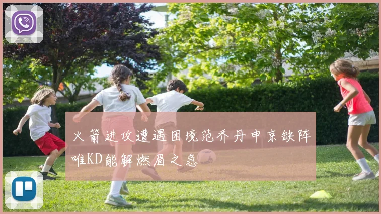 火箭进攻遭遇困境范乔丹申京缺阵唯KD能解燃眉之急