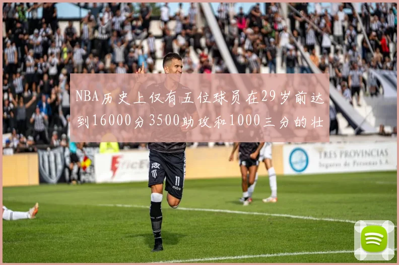 NBA历史上仅有五位球员在29岁前达到16000分3500助攻和1000三分的壮举