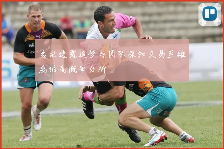 名记透露追梦与团队深知交易至雄鹿的高概率分析