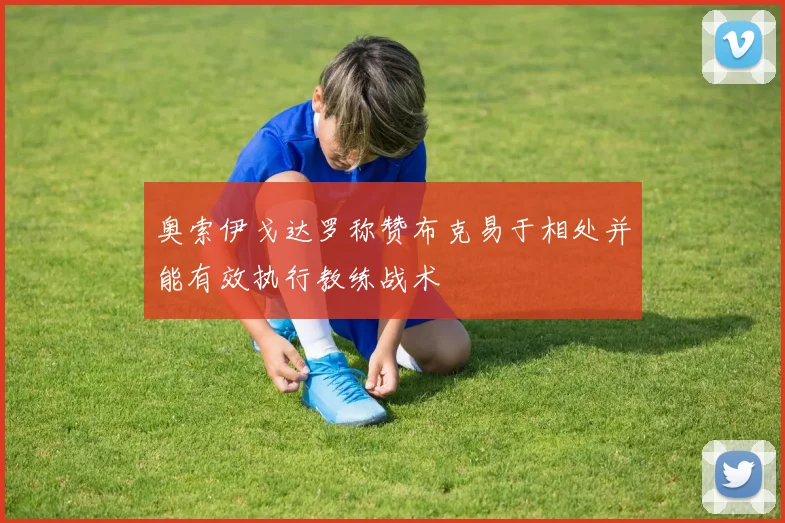 奥索伊戈达罗称赞布克易于相处并能有效执行教练战术