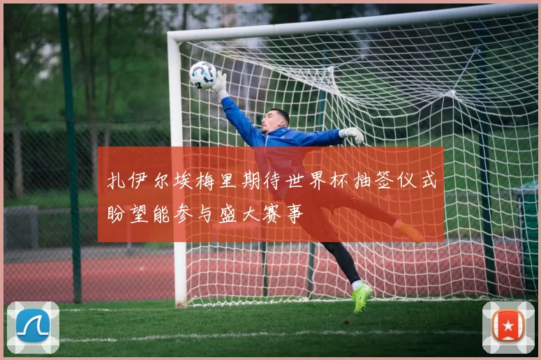 扎伊尔埃梅里期待世界杯抽签仪式盼望能参与盛大赛事