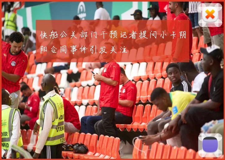 快船公关部门干预记者提问小卡阴阳合同事件引发关注