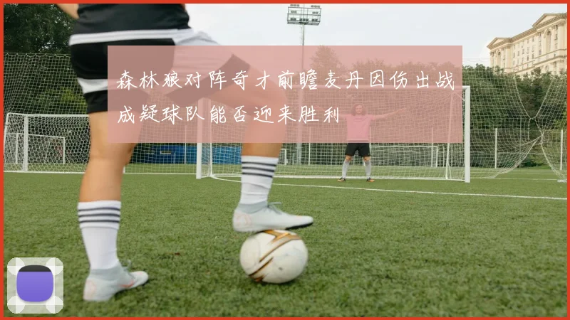 森林狼对阵奇才前瞻麦丹因伤出战成疑球队能否迎来胜利